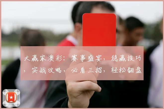 大赢家澳彩：赛事盛宴，稳赢技巧，实战攻略，必看三招，轻松翻盘