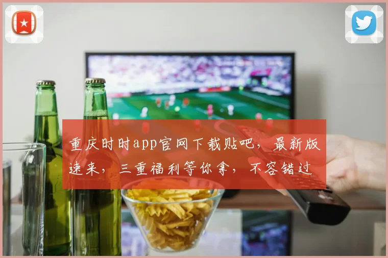 重庆时时app官网下载贴吧，最新版速来，三重福利等你拿，不容错过