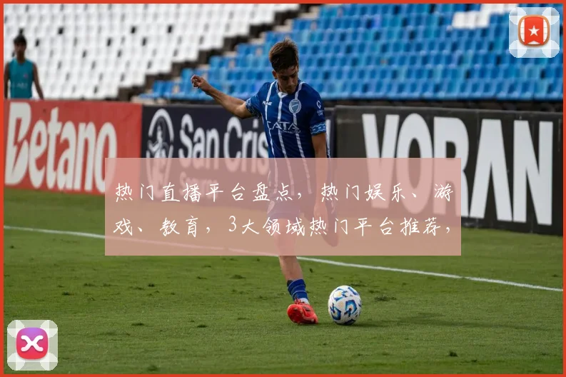 热门直播平台盘点，热门娱乐、游戏、教育，3大领域热门平台推荐，直播新体验