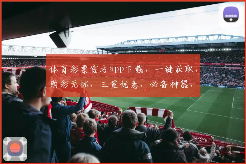 体育彩票官方app下载，一键获取，购彩无忧，三重优惠，必备神器，速来体验
