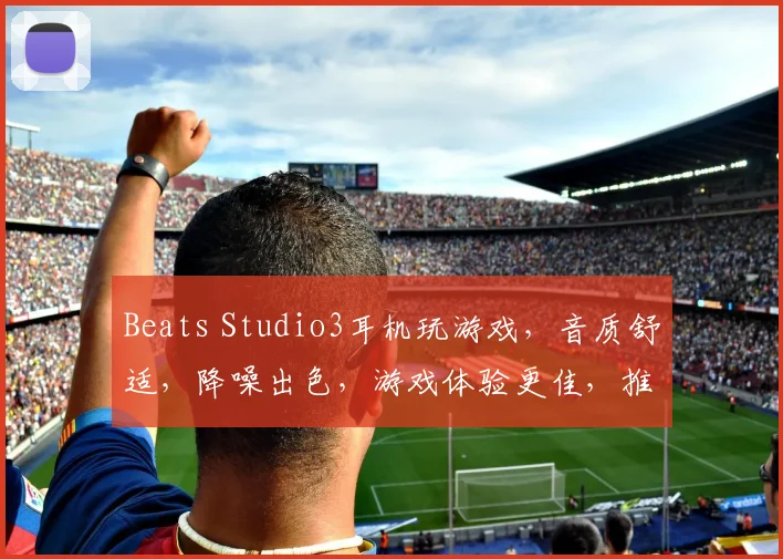 Beats Studio3耳机玩游戏，音质舒适，降噪出色，游戏体验更佳，推荐体验