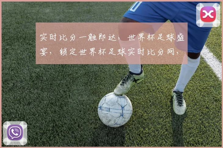 实时比分一触即达，世界杯足球盛宴，锁定世界杯足球实时比分网，尽享精彩