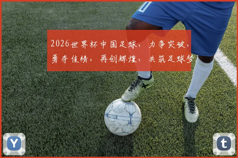 2026世界杯中国足球，力争突破，勇夺佳绩，再创辉煌，共筑足球梦，一展风采
