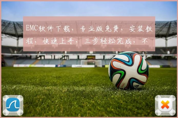 EMC软件下载，专业版免费，安装教程，快速上手，三步轻松完成，不容错过