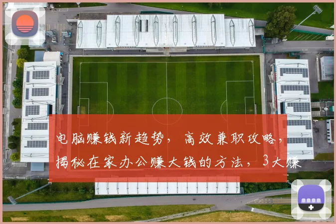 电脑赚钱新趋势，高效兼职攻略，揭秘在家办公赚大钱的方法，3大赚钱途径推荐