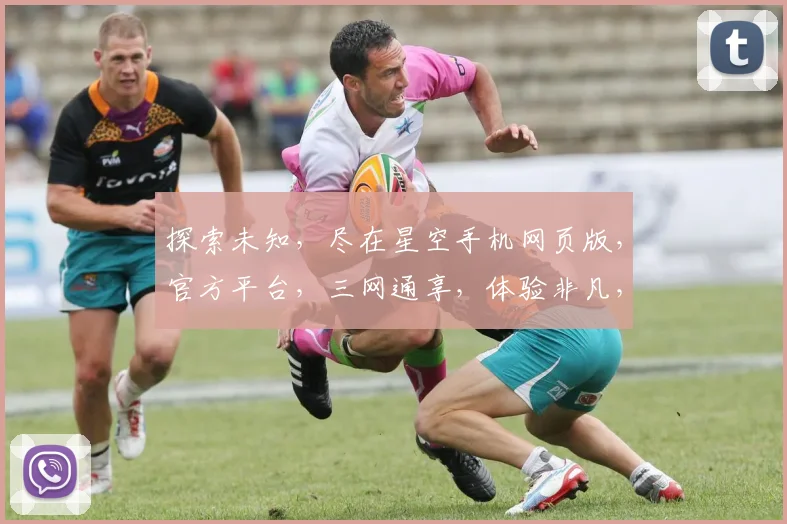 探索未知，尽在星空手机网页版，官方平台，三网通享，体验非凡，品质之选，三重惊喜，不容错过